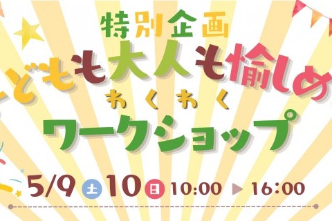 【GW特別企画】子供も大人も愉しめるワクワクワークショップ
